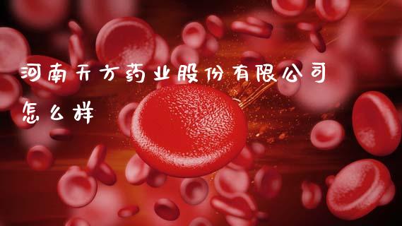 河南天方药业股份有限公司怎么样_https://www.qdlswl.com_理财_第1张