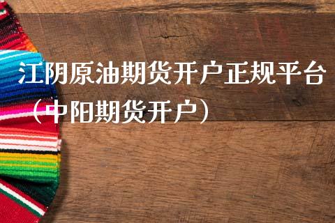 江阴原油期货开户正规平台（中阳期货开户）_https://www.qdlswl.com_股指_第1张