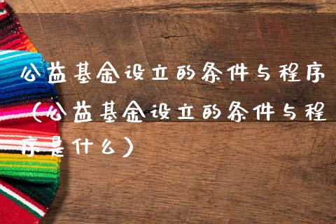 公益基金设立的条件与程序（公益基金设立的条件与程序是什么）_https://www.qdlswl.com_理财_第1张