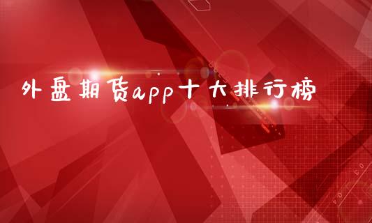 外盘期货app十大排行榜_https://www.qdlswl.com_股指_第1张