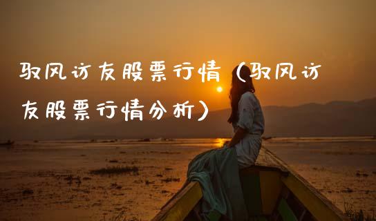 驭风访友股票行情（驭风访友股票行情分析）_https://www.qdlswl.com_外盘_第1张