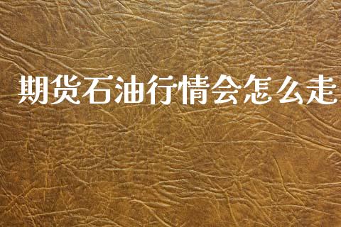 期货石油行情会怎么走_https://www.qdlswl.com_期货_第1张