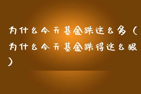 为什么今天基金跌这么多（为什么今天基金跌得这么狠）_https://www.qdlswl.com_基金_第1张