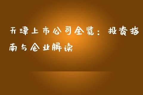 天津上市公司全览：投资指南与企业解读_https://www.qdlswl.com_股指_第1张