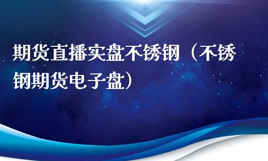 期货直播实盘不锈钢（不锈钢期货电子盘）_https://www.qdlswl.com_直播_第1张