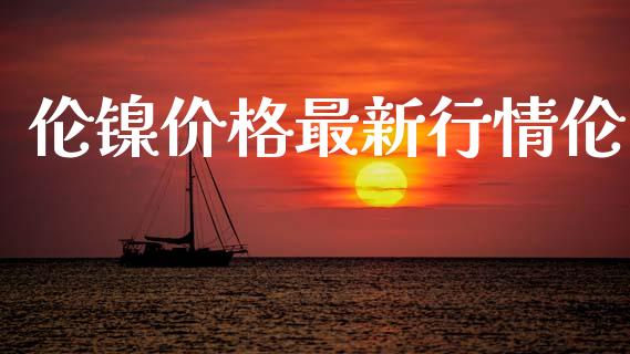伦镍价格最新行情伦_https://www.qdlswl.com_期货_第1张