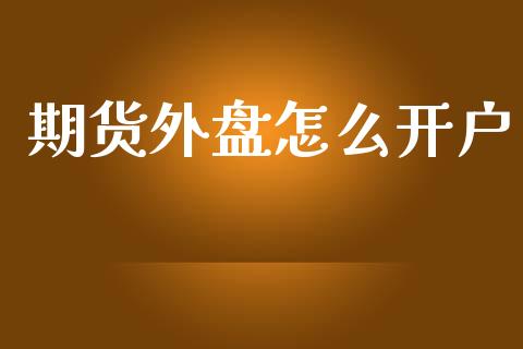 期货外盘怎么开户_https://www.qdlswl.com_期货_第1张