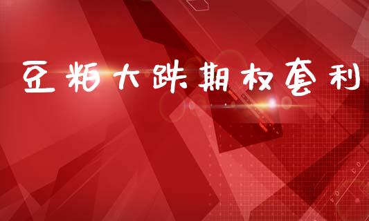 豆粕大跌期权套利_https://www.qdlswl.com_理财_第1张