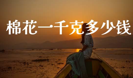棉花一千克多少钱_https://www.qdlswl.com_期货_第1张