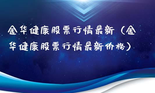 金华健康股票行情最新（金华健康股票行情最新价格）_https://www.qdlswl.com_外盘_第1张