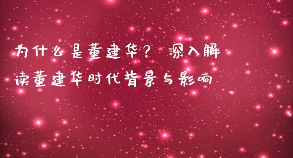 为什么是董建华？ 深入解读董建华时代背景与影响_https://www.qdlswl.com_期货_第1张