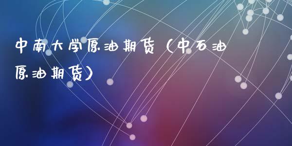 中南大学原油期货（中石油原油期货）_https://www.qdlswl.com_股指_第1张