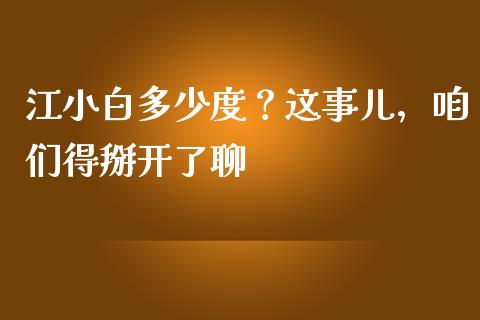 江小白多少度？这事儿，咱们得掰开了聊_https://www.qdlswl.com_内盘_第1张