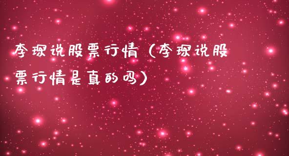 李琛说股票行情（李琛说股票行情是真的吗）_https://www.qdlswl.com_内盘_第1张