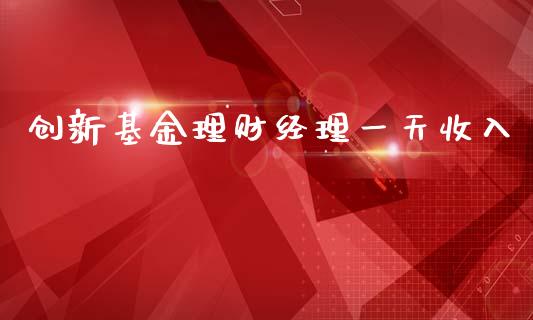 创新基金理财经理一天收入_https://www.qdlswl.com_基金_第1张