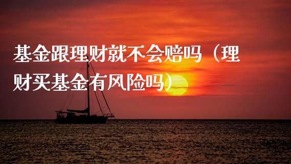基金跟理财就不会赔吗（理财买基金有风险吗）_https://www.qdlswl.com_理财_第1张