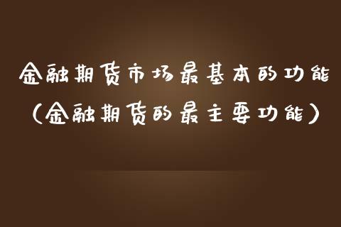 金融期货市场最基本的功能（金融期货的最主要功能）_https://www.qdlswl.com_直播_第1张