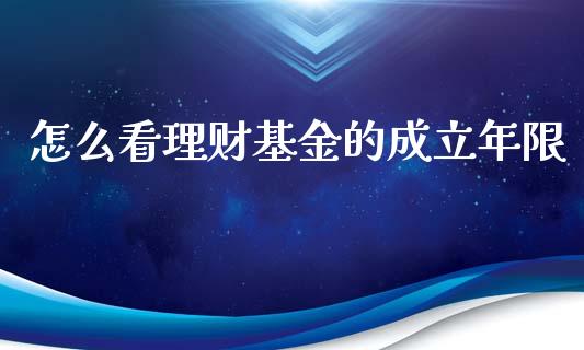 怎么看理财基金的成立年限_https://www.qdlswl.com_基金_第1张