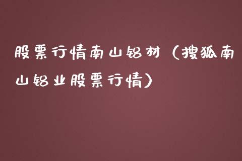 股票行情南山铝材（搜狐南山铝业股票行情）_https://www.qdlswl.com_外盘_第1张