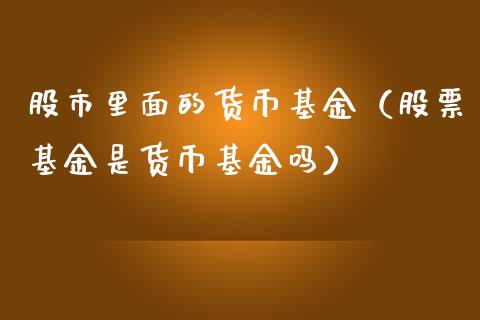 股市里面的货币基金（股票基金是货币基金吗）_https://www.qdlswl.com_基金_第1张