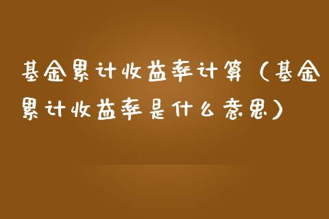 基金累计收益率计算（基金累计收益率是什么意思）_https://www.qdlswl.com_理财_第1张