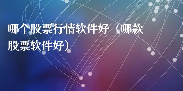 哪个股票行情软件好（哪款股票软件好）_https://www.qdlswl.com_内盘_第1张