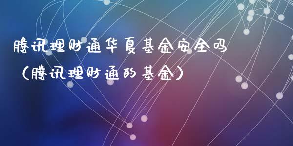 腾讯理财通华夏基金安全吗（腾讯理财通的基金）_https://www.qdlswl.com_基金_第1张