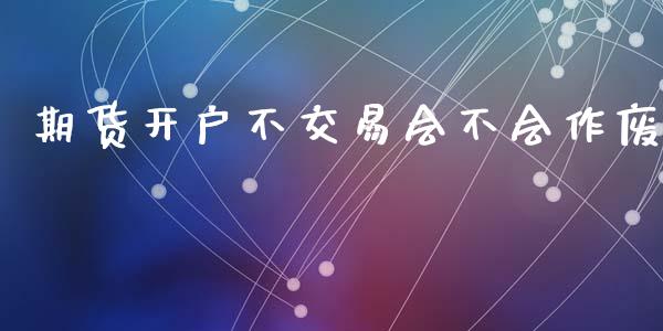 期货开户不交易会不会作废_https://www.qdlswl.com_期货_第1张