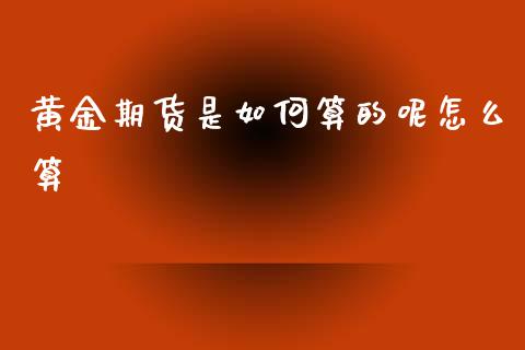 黄金期货是如何算的呢怎么算_https://www.qdlswl.com_股指_第1张