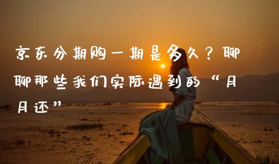 京东分期购一期是多久？聊聊那些我们实际遇到的“月月还”_https://www.qdlswl.com_股票_第1张