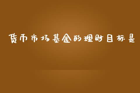 货币市场基金的理财目标是_https://www.qdlswl.com_基金_第1张