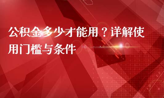 公积金多少才能用？详解使用门槛与条件_https://www.qdlswl.com_外盘_第1张