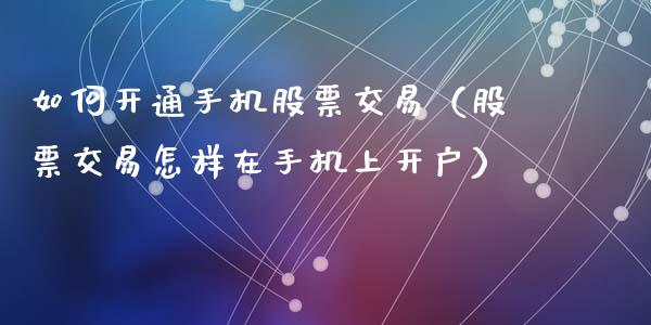 如何开通手机股票交易（股票交易怎样在手机上开户）_https://www.qdlswl.com_内盘_第1张