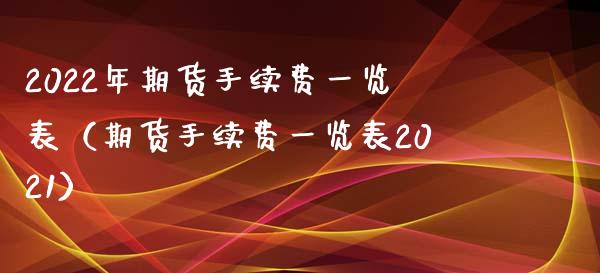 2022年期货手续费一览表（期货手续费一览表2021）_https://www.qdlswl.com_股票_第1张