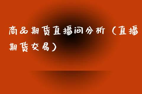 商品期货直播间分析（直播期货交易）_https://www.qdlswl.com_直播_第1张