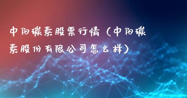 中阳碳素股票行情（中阳碳素股份有限公司怎么样）_https://www.qdlswl.com_内盘_第1张