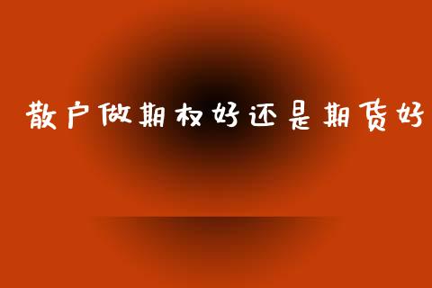 散户做期权好还是期货好_https://www.qdlswl.com_股指_第1张