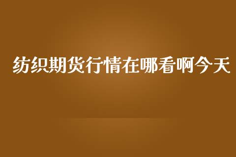 纺织期货行情在哪看啊今天_https://www.qdlswl.com_股指_第1张