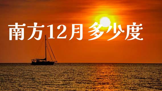 南方12月多少度_https://www.qdlswl.com_期货_第1张