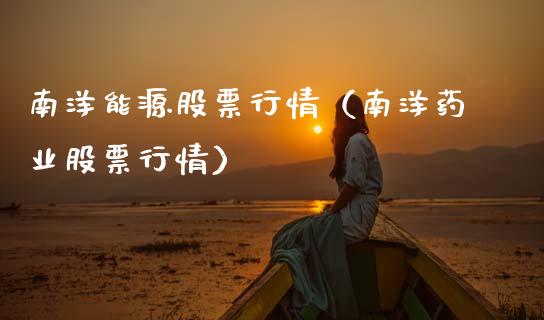 南洋能源股票行情（南洋药业股票行情）_https://www.qdlswl.com_外盘_第1张