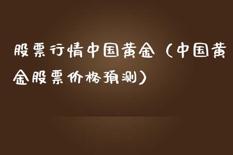 股票行情中国黄金（中国黄金股票价格预测）_https://www.qdlswl.com_内盘_第1张