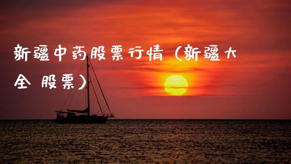 新疆中药股票行情（新疆大全 股票）_https://www.qdlswl.com_外盘_第1张