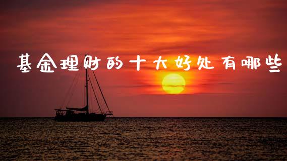 基金理财的十大好处有哪些_https://www.qdlswl.com_基金_第1张