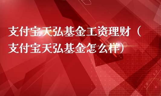 支付宝天弘基金工资理财（支付宝天弘基金怎么样）_https://www.qdlswl.com_基金_第1张