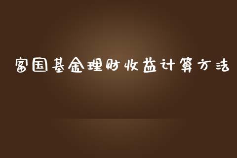 富国基金理财收益计算方法_https://www.qdlswl.com_基金_第1张