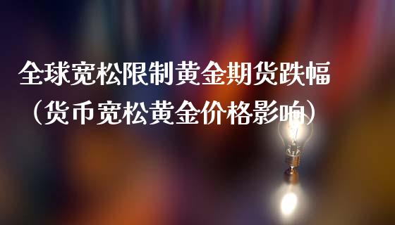 全球宽松限制黄金期货跌幅（货币宽松黄金价格影响）_https://www.qdlswl.com_期货_第1张