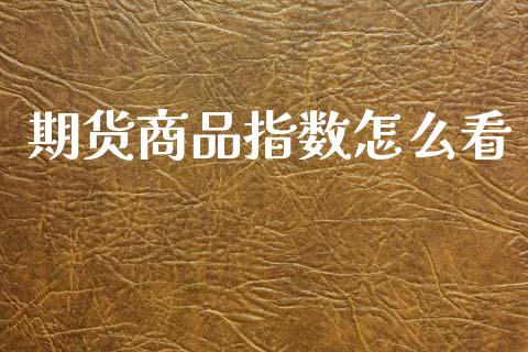 期货商品指数怎么看_https://www.qdlswl.com_期货_第1张
