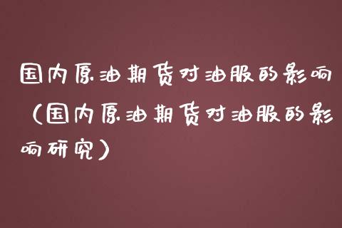 国内原油期货对油服的影响（国内原油期货对油服的影响研究）_https://www.qdlswl.com_股指_第1张