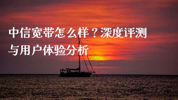 中信宽带怎么样？深度评测与用户体验分析_https://www.qdlswl.com_直播_第1张