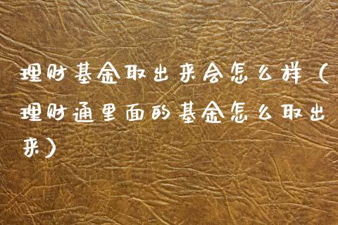 理财基金取出来会怎么样（理财通里面的基金怎么取出来）_https://www.qdlswl.com_基金_第1张